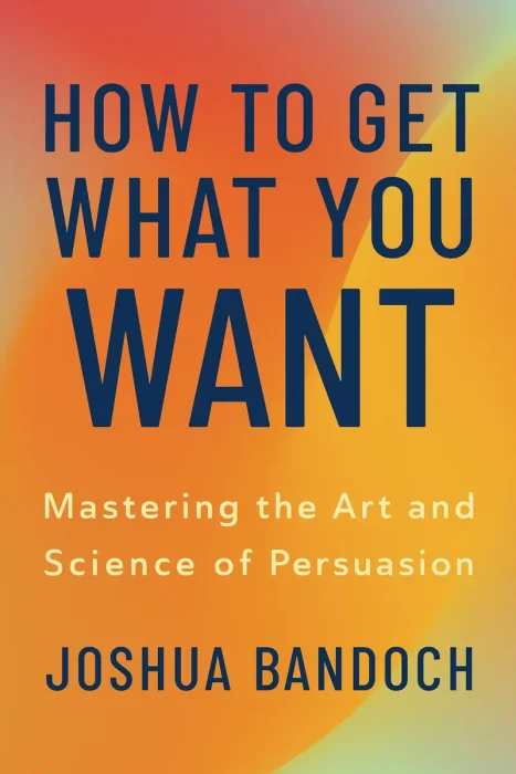 How to Get What You Want: Mastering the Art and Science of Persuasion