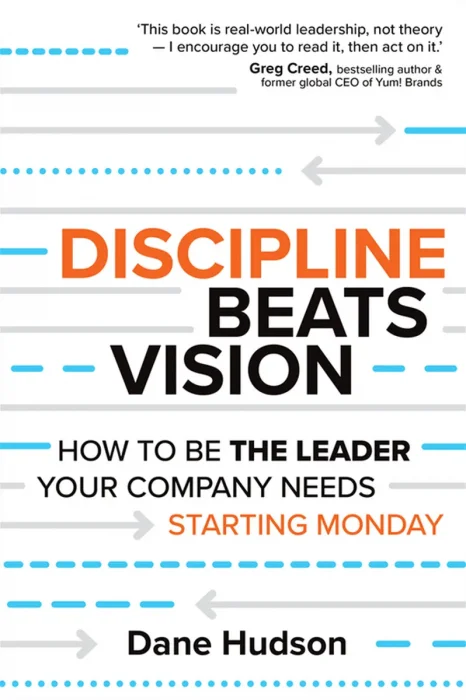 Discipline Beats Vision: How to Be the Leader Your Company Needs — Starting Monday