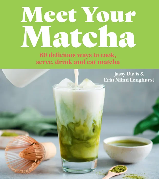 Meet Your Matcha: 60 Delicious Ways To Cook, Serve, Drink and Eat Matcha