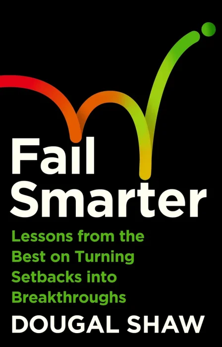 Fail Smarter: Lessons from the Best on Turning Setbacks into Breakthroughs