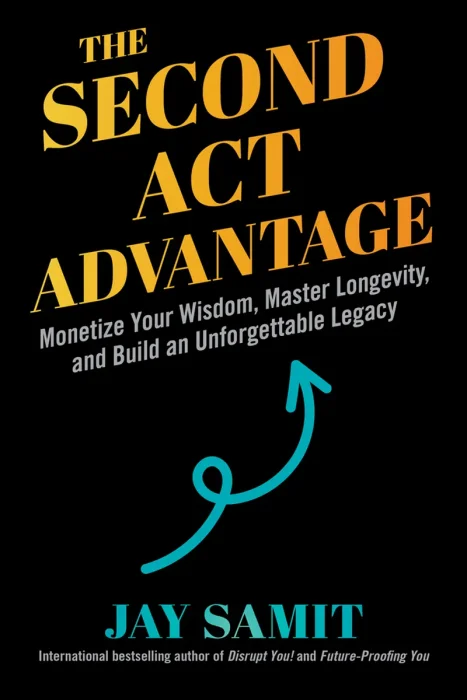 The Second Act Advantage: Monetize Your Wisdom, Master Longevity, and Build an Unforgettable Legacy
