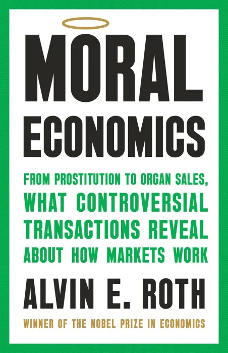 Moral Economics: From Prostitution to Organ Sales, What Controversial Transactions Reveal About How Markets Work