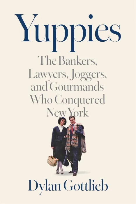 Yuppies: The Bankers, Lawyers, Joggers, and Gourmands Who Conquered New York
