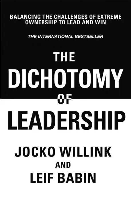 The Dichotomy of Leadership: Balancing the Challenges of Extreme Ownership to Lead and Win