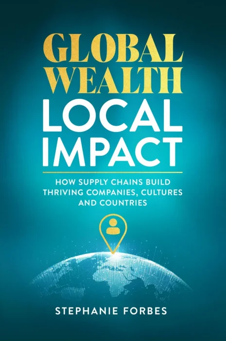 Global Wealth, Local Impact: How Supply Chains Build Thriving Companies, Cultures, and Countries