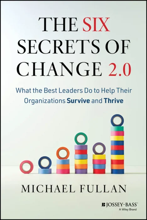 The Six Secrets of Change 2.0: What the Best Leaders Do to Help Their Organizations Survive and Thrive, 2nd Edition