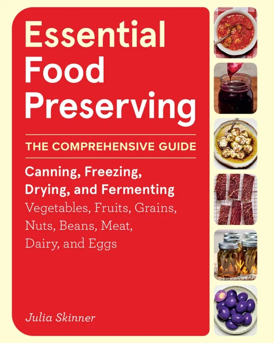 Essential Food Preserving: The Comprehensive Guide to Canning, Freezing, Drying, and Fermenting Vegetables, Fruits, Grains, Nuts, Beans, Meat, Dairy, 
