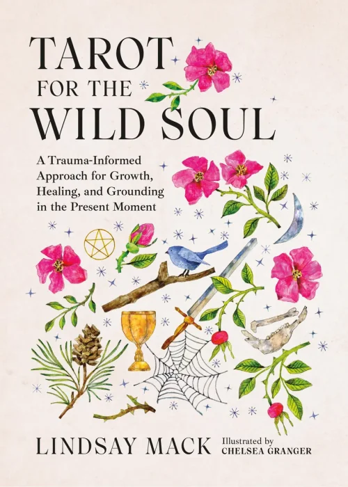 Tarot for the Wild Soul: A Trauma-Informed Approach for Growth, Healing, and Grounding in the Present Moment