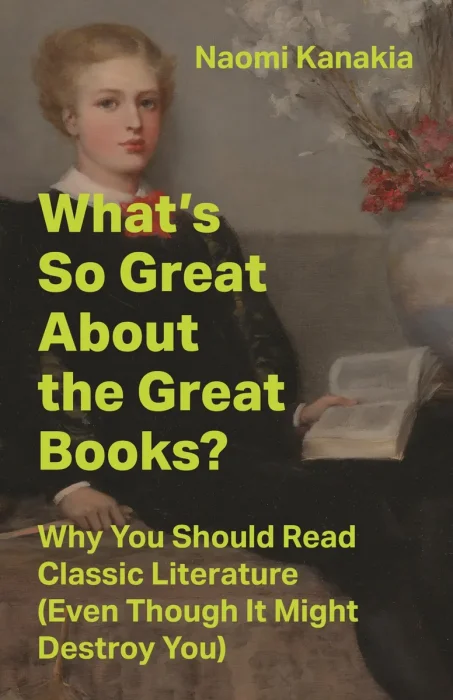 What's So Great About the Great Books?: Why You Should Read Classic Literature (Even Though It Might Destroy You)