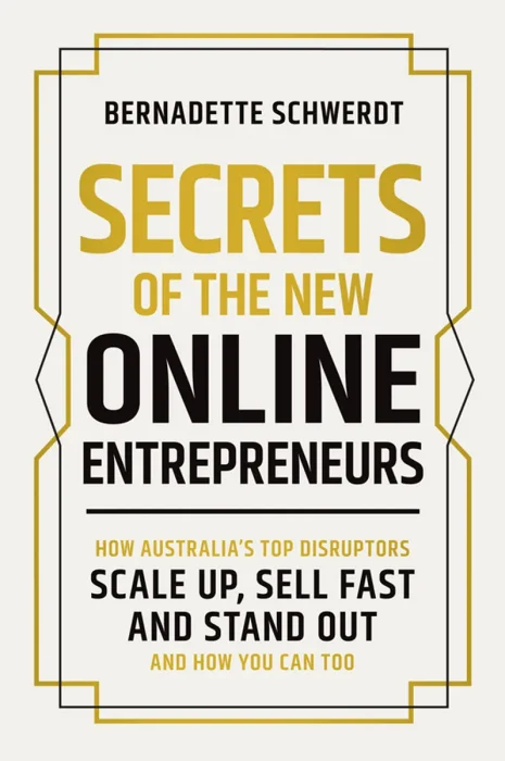 Secrets of the New Online Entrepreneurs: How Australia's Top Disruptors Scale Up, Sell Fast and Stand Out - And How You Can Too