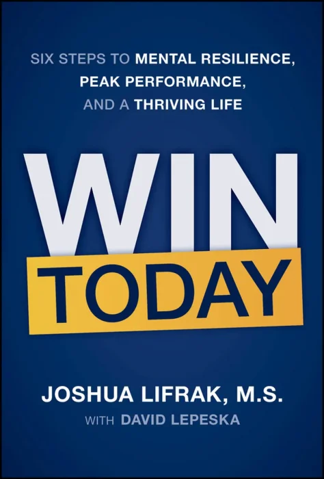 Win Today: Six Steps to Mental Resilience, Peak Performance, and a Thriving Life