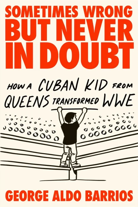 Sometimes Wrong but Never in Doubt: How a Cuban Kid from Queens Transformed WWE