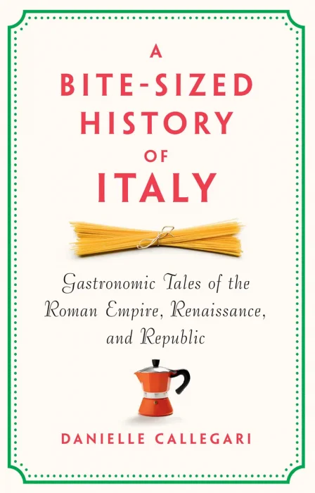 A Bite-Sized History of Italy: Gastronomic Tales of the Roman Empire, Renaissance, and Republic