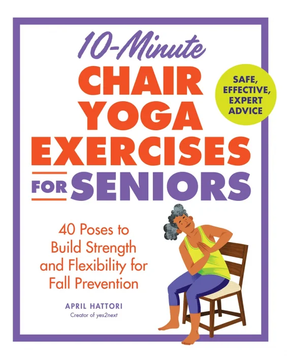 10-Minute Chair Yoga Exercises for Seniors: 40 Poses to Build Strength and Flexibility for Fall Prevention