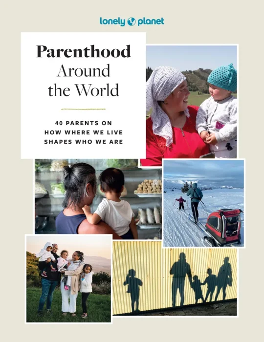 Lonely Planet Parenthood Around the World: 40 Interviews on How Place Shapes How We Parent