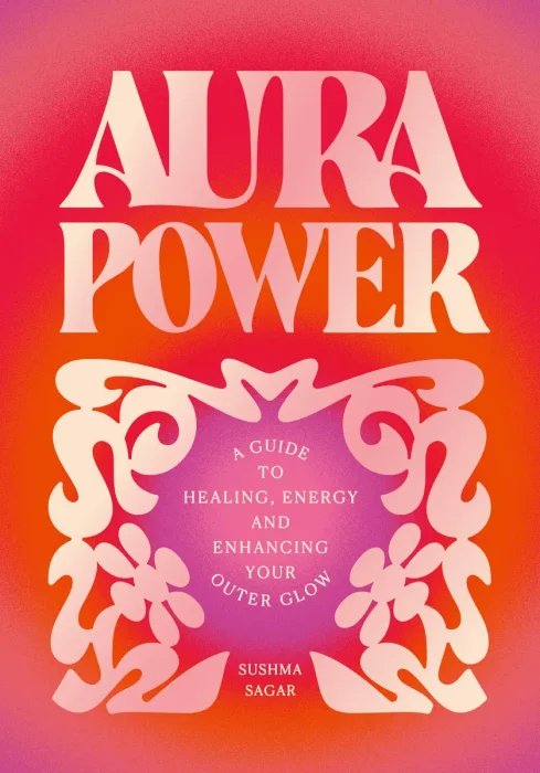 Aura Power: A guide to healing, energy and enhancing your outer glow
