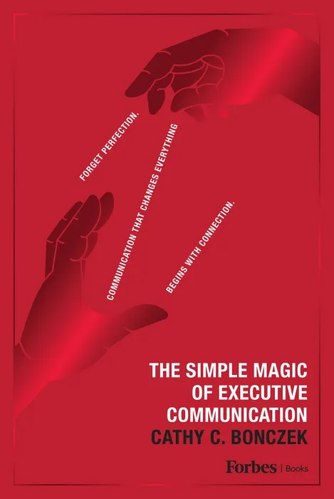The Simple Magic of Executive Communication: Forget Perfection. Communication That Changes Everything Begins With Connection.