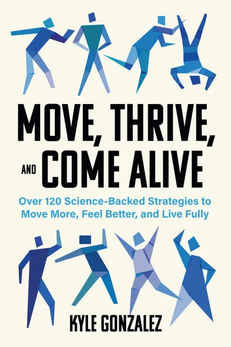 Move, Thrive, and Come Alive: 120 Science-Backed Strategies to Move More, Feel Better, and Live Fully