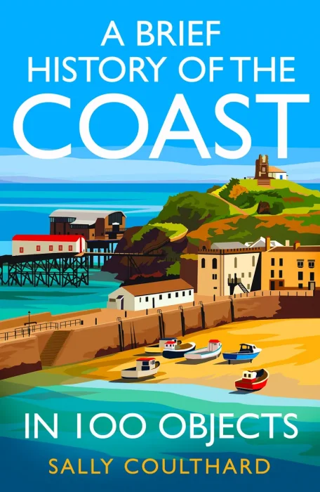A Brief History of the Coast in 100 Objects: An illustrated history of the British coast by a leading historian