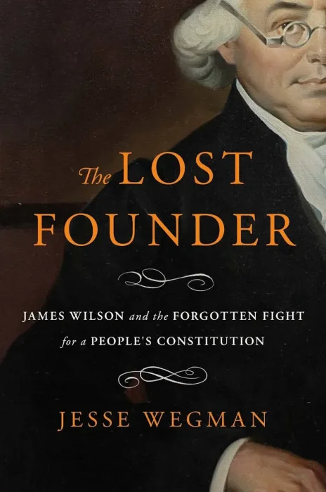 The Lost Founder: James Wilson and the Forgotten Fight for a People's Constitution