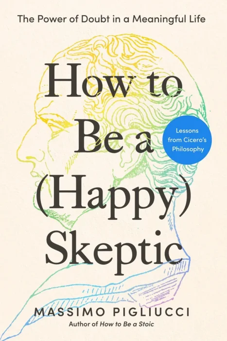 How to Be a (Happy) Skeptic: The Power of Doubt in a Meaningful Life: Lessons from Cicero's Philosophy
