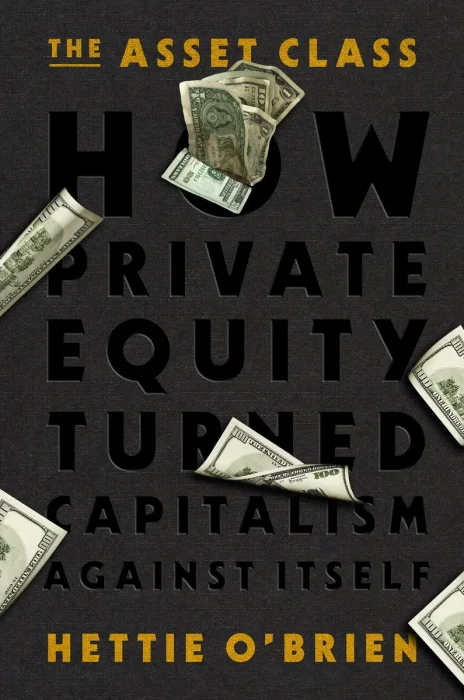 The Asset Class: How Private Equity Turned Capitalism Against Itself