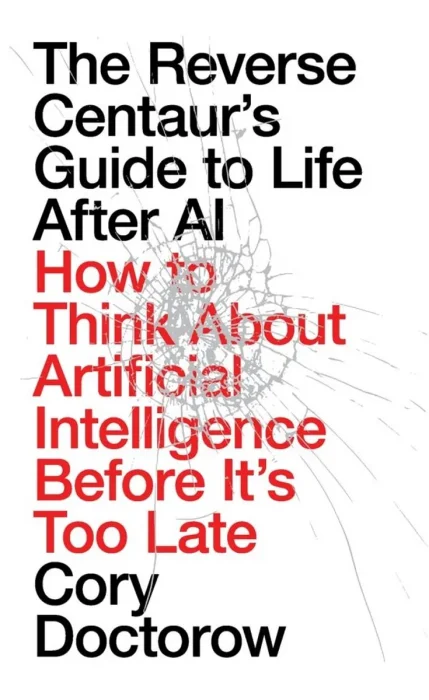 The Reverse Centaur's Guide to Life After AI: How to Think About Artificial Intelligence Before It's Too Late, UK Edition