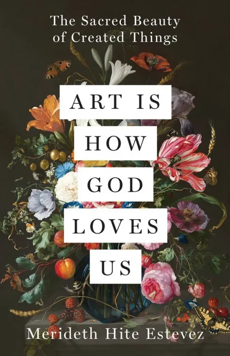Art Is How God Loves Us: The Sacred Beauty of Created Things