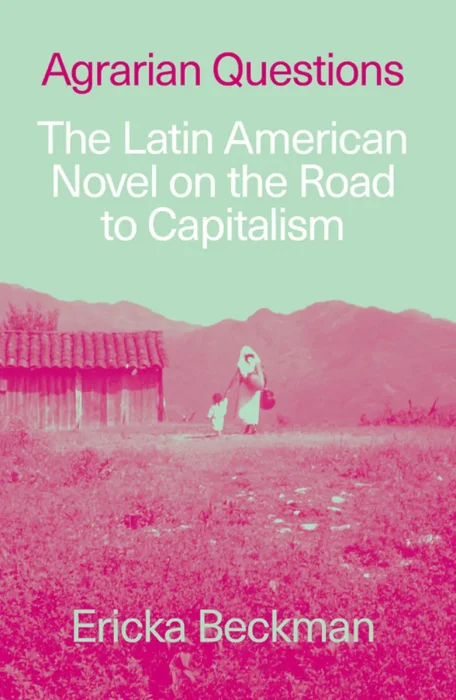 Agrarian Questions: The Latin American Novel on the Road to Capitalism