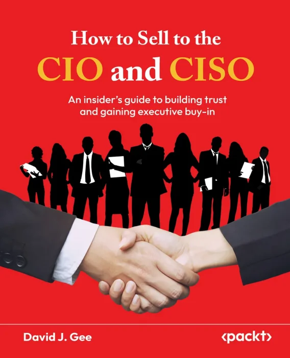 How to Sell to the CIO and CISO: ​An insider's guide to building trust and gaining executive buy-in