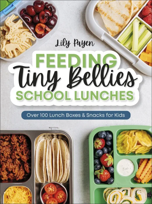 Feeding Tiny Bellies: School Lunches: Over 100 Lunch Boxes and Snacks for Kids