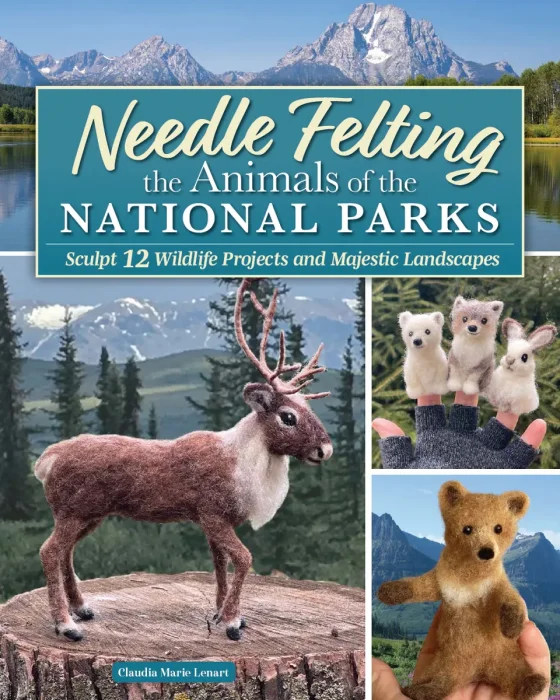 Needle Felting the Animals of the National Parks: Sculpt 12 Wildlife Projects and Majestic Landscapes