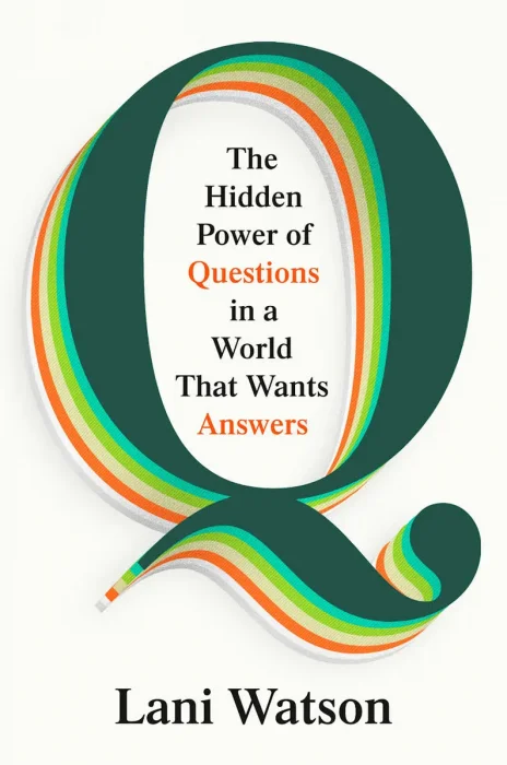 Q: The Hidden Power of Questions in a World That Wants Answers