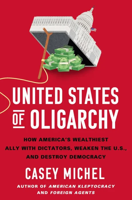 United States of Oligarchy: How America's Wealthiest Ally with Dictators, Weaken the U.S., and Destroy Democracy