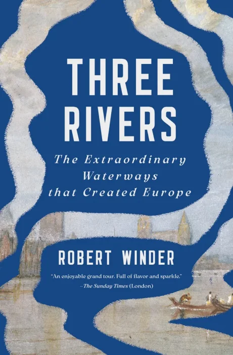 Three Rivers: The Extraordinary Waterways that Created Europe