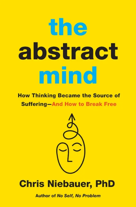 The Abstract Mind: How Thinking Became the Source of Suffering–And How to Break Free