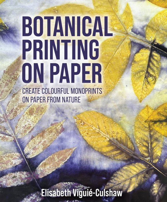 Botanical Printing On Paper: Create Colourful Monoprints on Paper From Nature