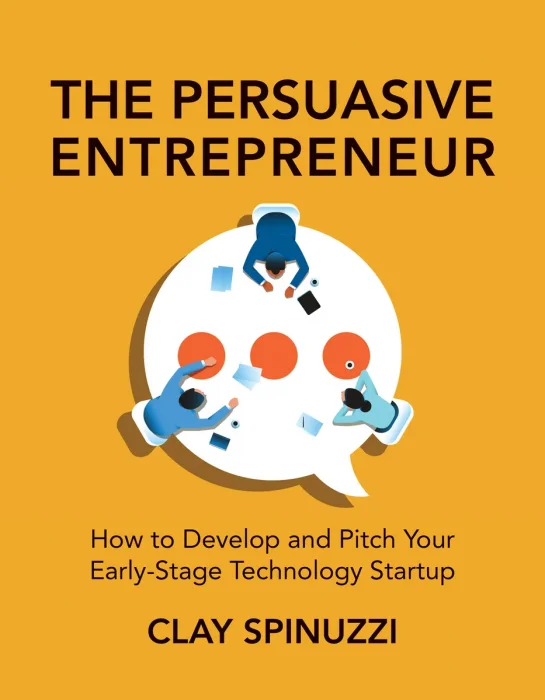 The Persuasive Entrepreneur: How to Develop and Pitch Your Early-Stage Technology Startup