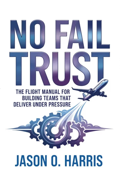 No Fail Trust: The Flight Manual for Building Teams That Deliver Under Pressure