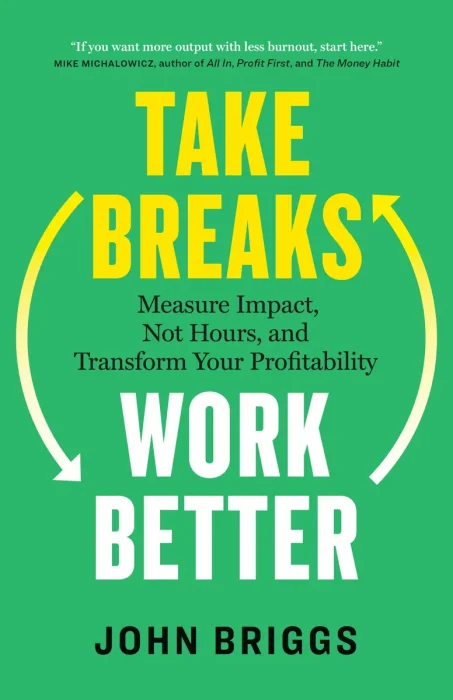 Take Breaks, Work Better: Measure Impact, Not Hours, and Transform Your Profitability