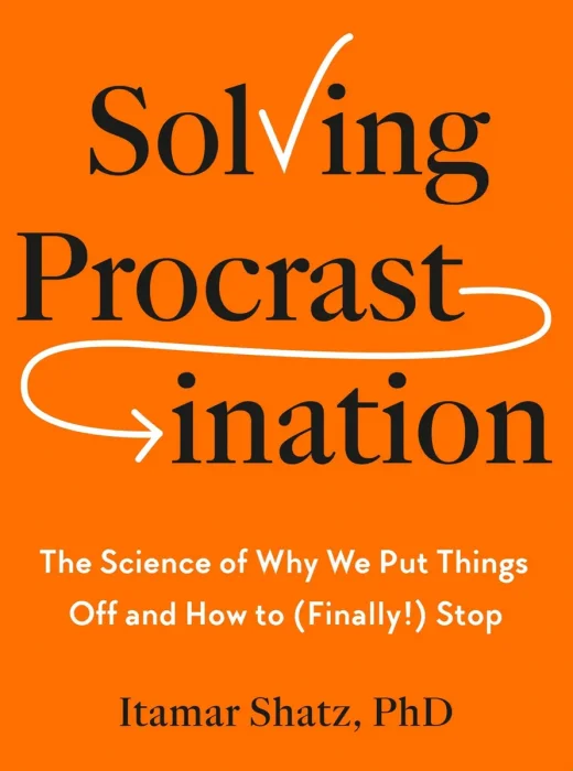Solving Procrastination: The Science of Why We Put Things Off and How to (Finally!) Stop