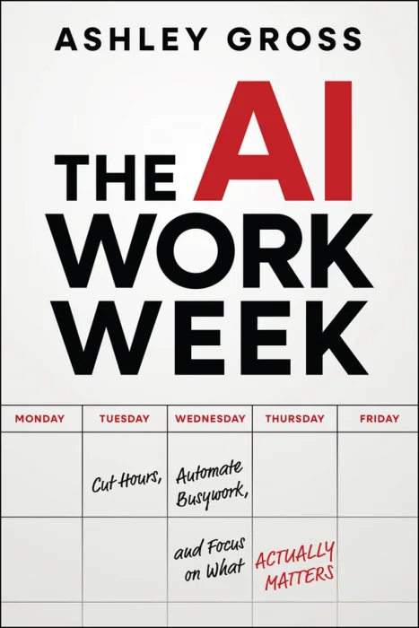The AI Workweek: Cut Hours, Automate Busywork, and Focus on What Actually Matters