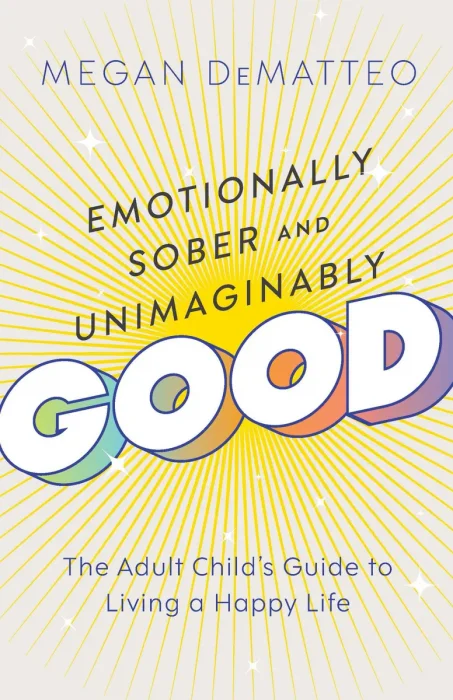 Emotionally Sober and Unimaginably Good: The Adult Child's Guide to Living a Happy Life