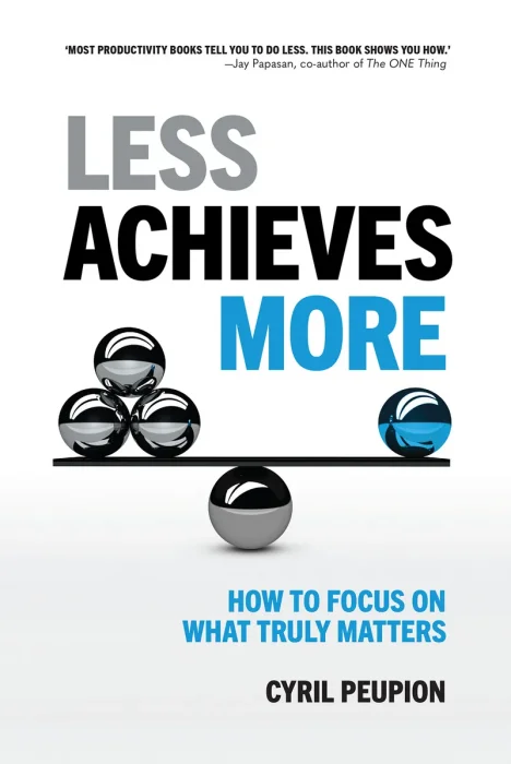 Less Achieves More: Change The Way You Work. Change The Way You Live