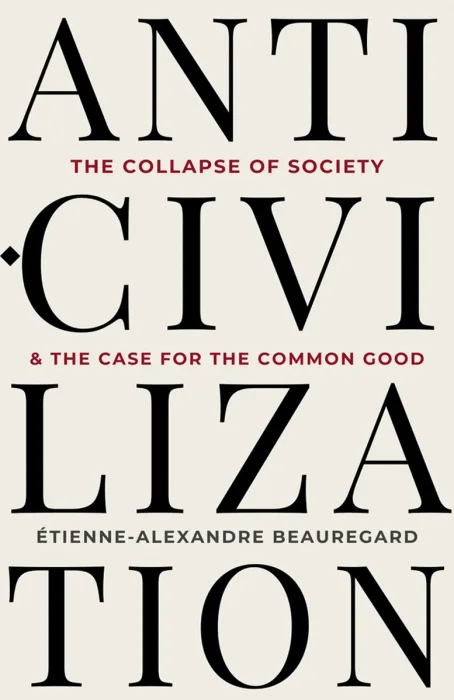 Anti-Civilization: The Collapse of Society & the Case for the Common Good