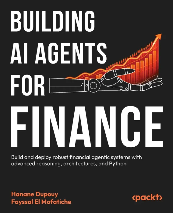 Building AI Agents for Finance: Build and deploy robust financial agentic systems with advanced reasoning, architectures, and Python