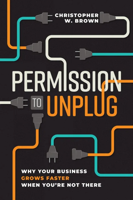 Permission to Unplug: Why Your Business Grows Faster When You're Not There