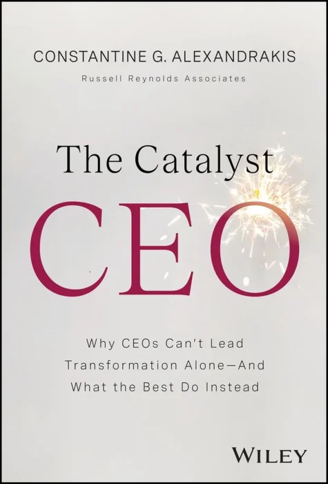 The Catalyst CEO: Why CEOs Can't Lead Transformation Alone--And What the Best Do Instead