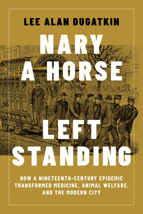 Nary a Horse Left Standing: How a Nineteenth-Century Epidemic Transformed Medicine, Animal Welfare, and the Modern City