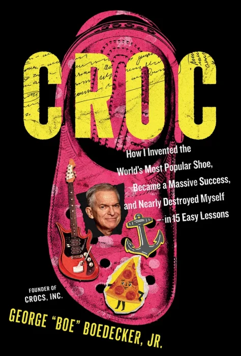 Croc: How I Invented the World's Most Popular Shoe, became a Massive Success, and Nearly Destroyed Myself
